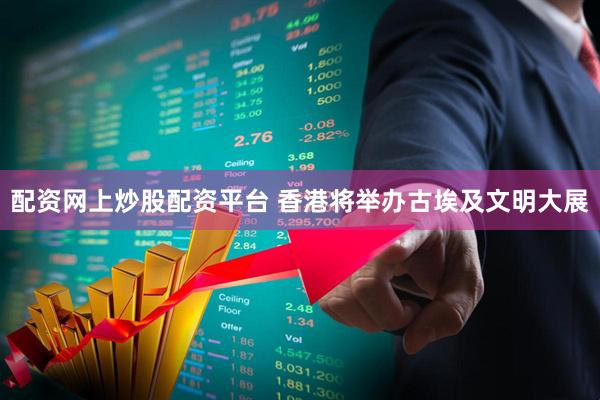 配资网上炒股配资平台 香港将举办古埃及文明大展
