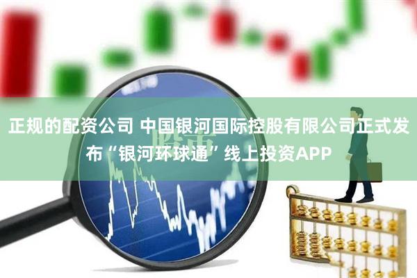 正规的配资公司 中国银河国际控股有限公司正式发布“银河环球通”线上投资APP