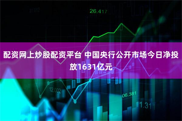 配资网上炒股配资平台 中国央行公开市场今日净投放1631亿元