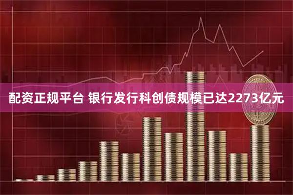 配资正规平台 银行发行科创债规模已达2273亿元