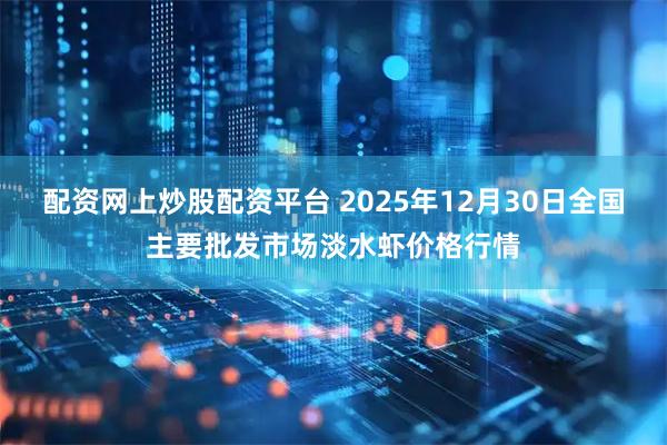 配资网上炒股配资平台 2025年12月30日全国主要批发市场淡水虾价格行情