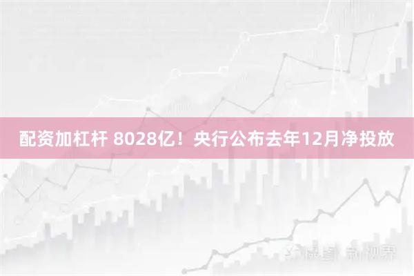 配资加杠杆 8028亿！央行公布去年12月净投放